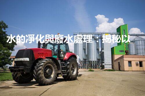 水的凈化與廢水處理：揭秘以后水資源的終極奧秘？